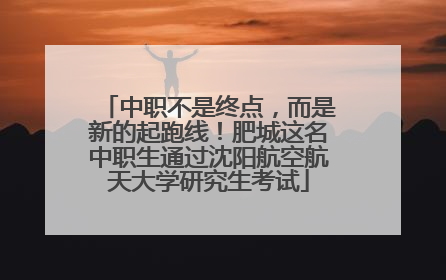 中职不是终点，而是新的起跑线！肥城这名中职生通过沈阳航空航天大学研究生考试