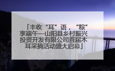 丰收“耳”语，“粽”享端午—山阳县乡村振兴投资开发有限公司首届木耳采摘活动盛大启幕