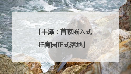丰泽：首家嵌入式托育园正式落地