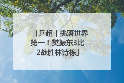 乒超｜挑落世界第一！樊振东3比2战胜林诗栋