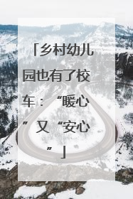 乡村幼儿园也有了校车：“暖心”又“安心”