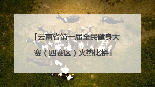 云南省第一届全民健身大赛（四赛区）火热比拼