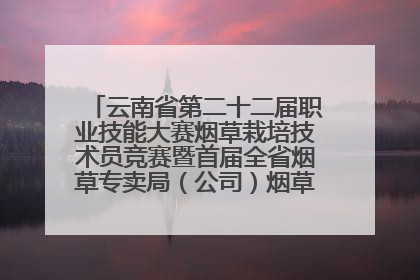 云南省第二十二届职业技能大赛烟草栽培技术员竞赛暨首届全省烟草专卖局（公司）烟草栽培技术职业技能竞赛在学院举办