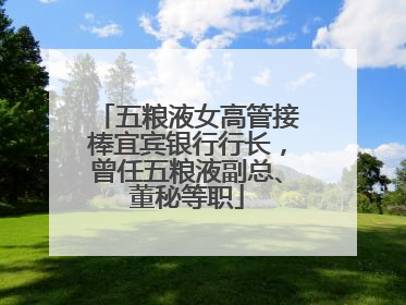 五粮液女高管接棒宜宾银行行长，曾任五粮液副总、董秘等职