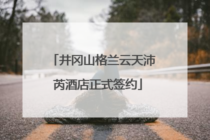 井冈山格兰云天沛芮酒店正式签约