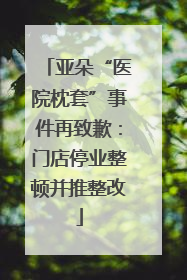 亚朵“医院枕套”事件再致歉：门店停业整顿并推整改