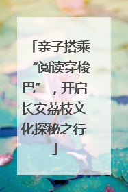 亲子搭乘“阅读穿梭巴”，开启长安荔枝文化探秘之行