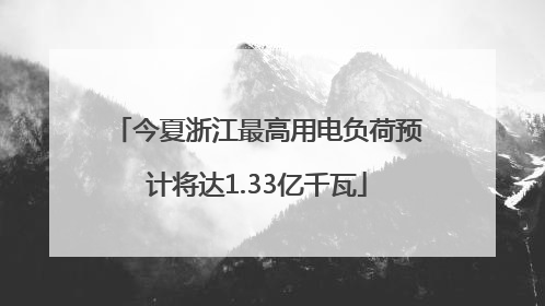今夏浙江最高用电负荷预计将达1.33亿千瓦