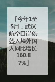 今年1至5月，武汉航空口岸免签入境外国人同比增长160.87%