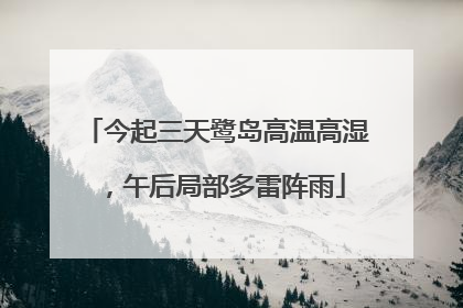 今起三天鹭岛高温高湿，午后局部多雷阵雨