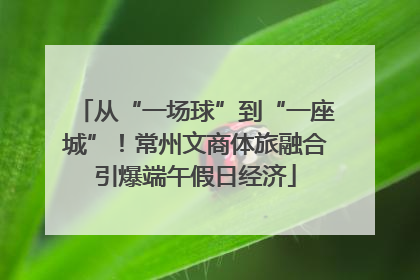 从“一场球”到“一座城”！常州文商体旅融合引爆端午假日经济