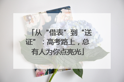 从“借表”到“送证”：高考路上，总有人为你点亮光