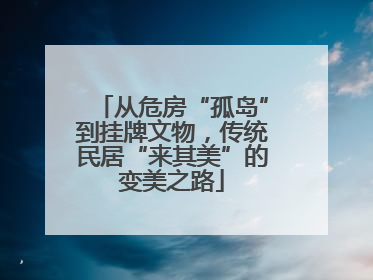 从危房“孤岛”到挂牌文物，传统民居“来其美”的变美之路