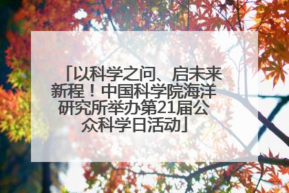 以科学之问、启未来新程！中国科学院海洋研究所举办第21届公众科学日活动