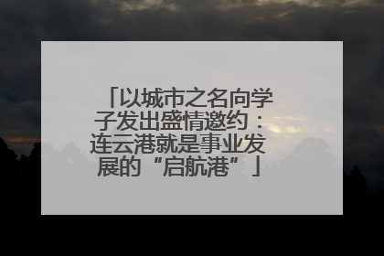 以城市之名向学子发出盛情邀约：连云港就是事业发展的“启航港”