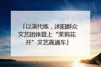 以演代练，沭阳群众文艺团体登上“茉莉花开”文艺直通车