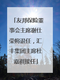 友邦保险董事会主席谢仕荣将退任，汇丰集团主席杜嘉祺接任