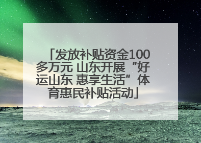 发放补贴资金100多万元 山东开展“好运山东 惠享生活”体育惠民补贴活动