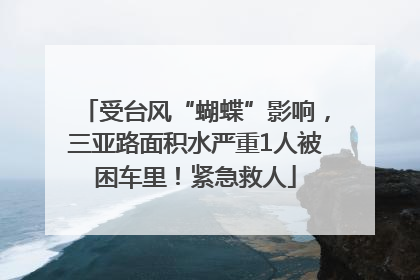 受台风“蝴蝶”影响，三亚路面积水严重1人被困车里！紧急救人