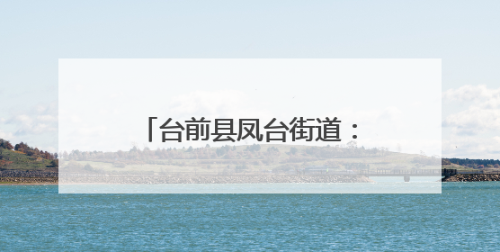 台前县凤台街道：战高温守“粮”辰 禁烧保收多管齐下