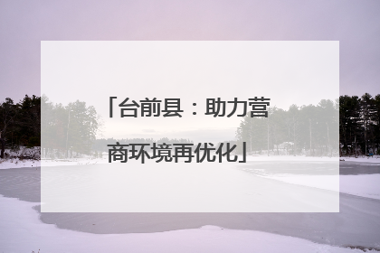 台前县：助力营商环境再优化