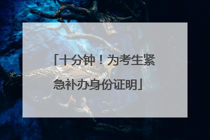 十分钟！为考生紧急补办身份证明