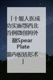 十堰人医成功实施鄂西北首例微创拇外翻Spear Plate髓内板矫形术