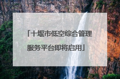 十堰市低空综合管理服务平台即将启用