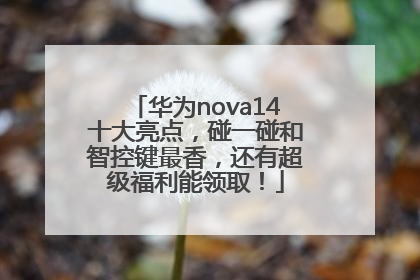 华为nova14十大亮点，碰一碰和智控键最香，还有超级福利能领取！