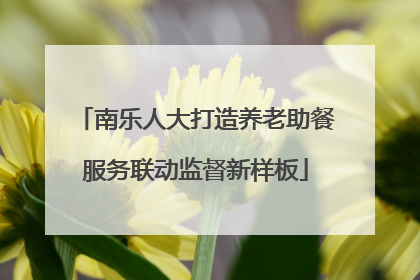 南乐人大打造养老助餐服务联动监督新样板