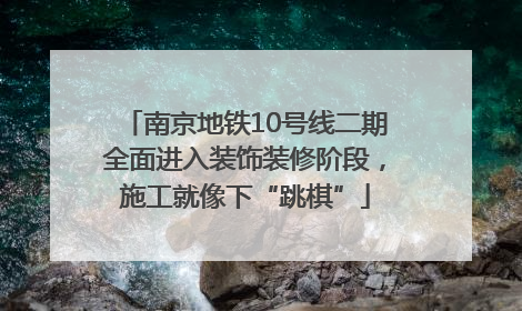 南京地铁10号线二期全面进入装饰装修阶段，施工就像下“跳棋”