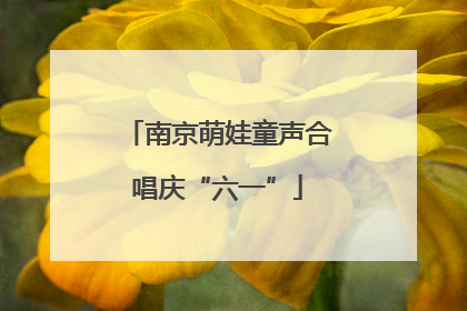南京萌娃童声合唱庆“六一”