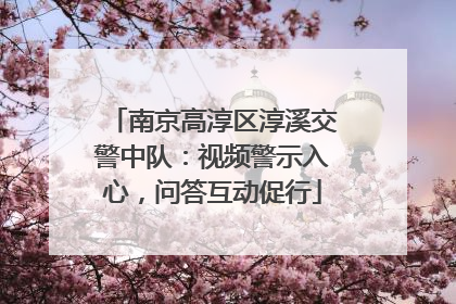 南京高淳区淳溪交警中队：视频警示入心，问答互动促行