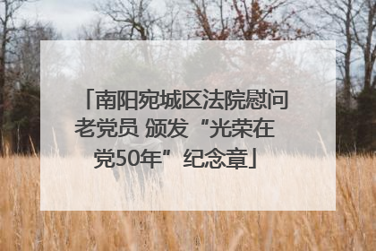 南阳宛城区法院慰问老党员 颁发“光荣在党50年”纪念章