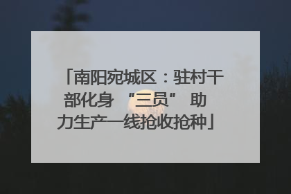 南阳宛城区：驻村干部化身 “三员” 助力生产一线抢收抢种