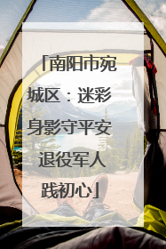 南阳市宛城区：迷彩身影守平安 退役军人践初心