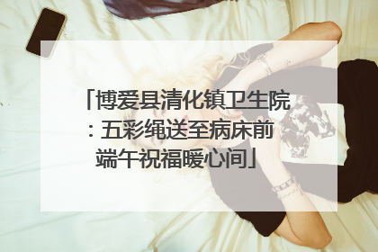 博爱县清化镇卫生院：五彩绳送至病床前 端午祝福暖心间