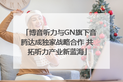 博音听力与GN旗下音腾达成独家战略合作 共拓听力产业新蓝海