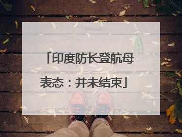 印度防长登航母表态：并未结束