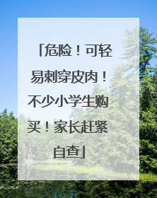 危险！可轻易刺穿皮肉！不少小学生购买！家长赶紧自查