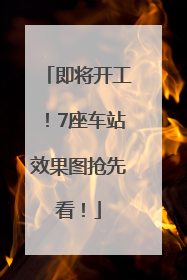 即将开工！7座车站效果图抢先看！