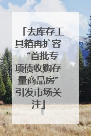去库存工具箱再扩容 “首批专项债收购存量商品房”引发市场关注