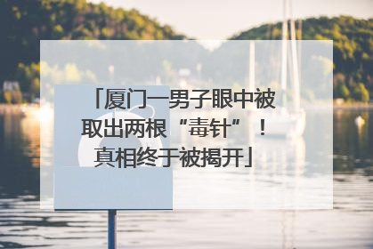 厦门一男子眼中被取出两根“毒针”！真相终于被揭开