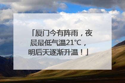 厦门今有阵雨，夜晨最低气温21℃，明后天逐渐升温！