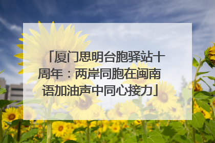 厦门思明台胞驿站十周年：两岸同胞在闽南语加油声中同心接力