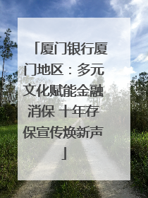 厦门银行厦门地区：多元文化赋能金融消保 十年存保宣传焕新声