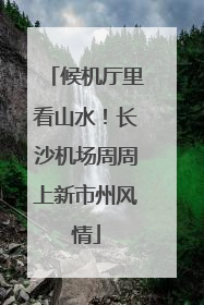 候机厅里看山水！长沙机场周周上新市州风情