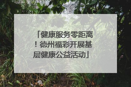 健康服务零距离！德州福彩开展基层健康公益活动