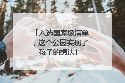 入选国家级清单，这个公园实现了孩子的想法