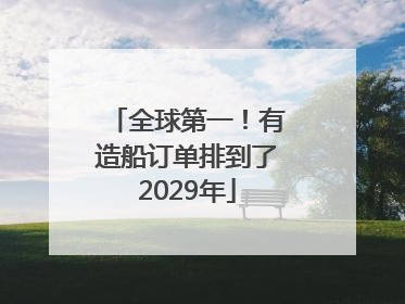 全球第一！有造船订单排到了2029年